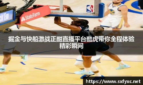 熊猫体育掘金与快船激战正酣直播平台酷虎带你全程体验精彩瞬间