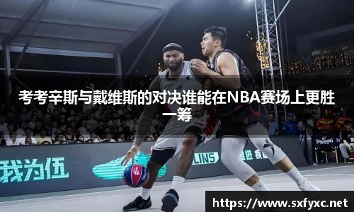熊猫体育考考辛斯与戴维斯的对决谁能在NBA赛场上更胜一筹