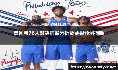 熊猫体育篮网与76人对决前瞻分析及赛果预测揭晓